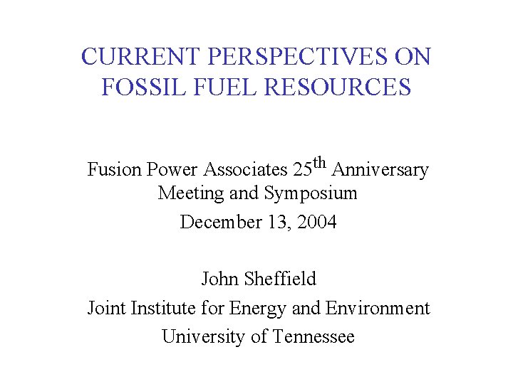 CURRENT PERSPECTIVES ON FOSSIL FUEL RESOURCES Fusion Power Associates 25 th Anniversary Meeting and