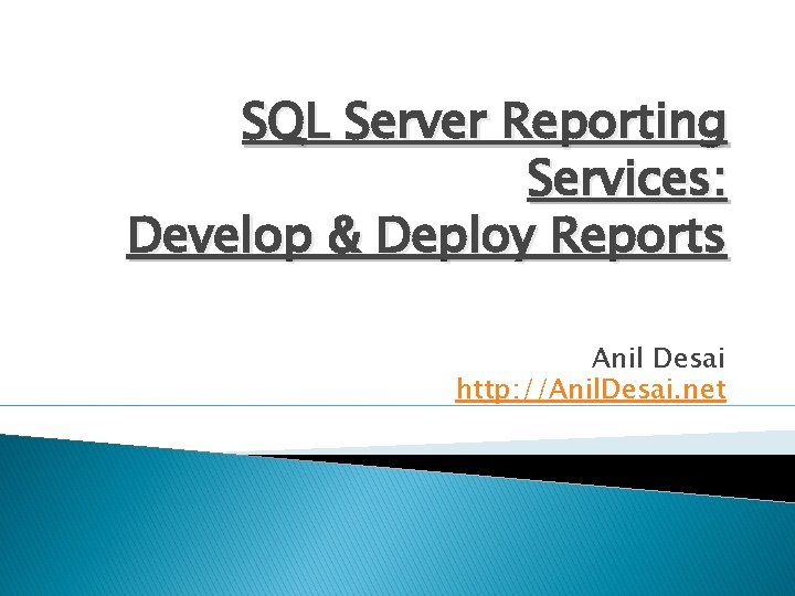 SQL Server Reporting Services: Develop & Deploy Reports Anil Desai http: //Anil. Desai. net