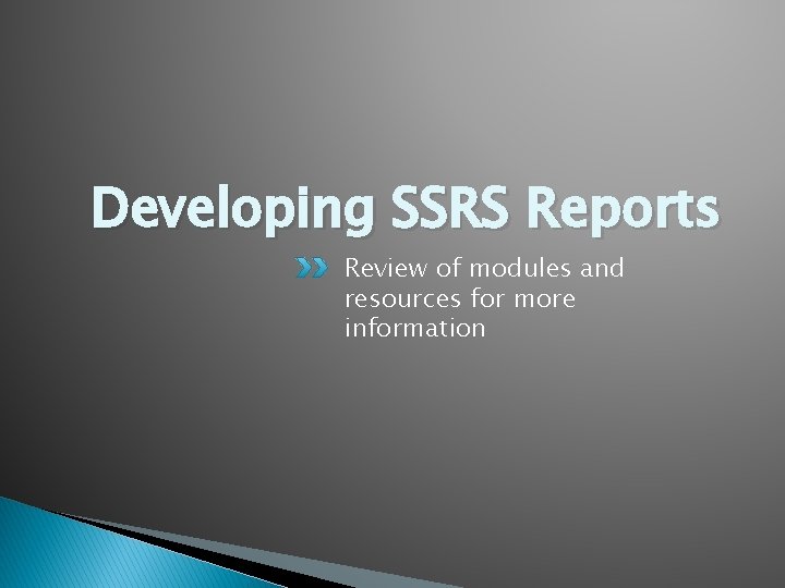 Developing SSRS Reports Review of modules and resources for more information 