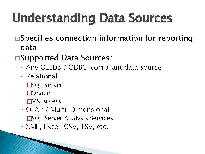 Understanding Data Sources � Specifies connection information for reporting data � Supported Data Sources: