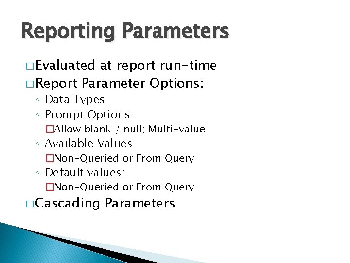 Reporting Parameters � Evaluated at report run-time � Report Parameter Options: ◦ Data Types