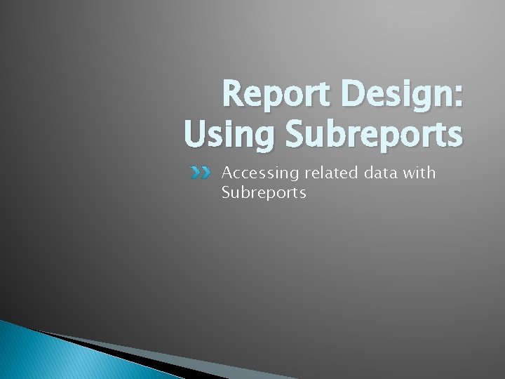 Report Design: Using Subreports Accessing related data with Subreports 