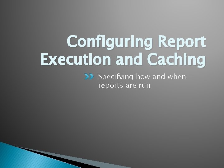 Configuring Report Execution and Caching Specifying how and when reports are run 