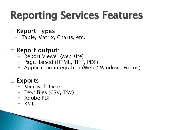 Reporting Services Features � Report Types ◦ Table, Matrix, Charts, etc. � Report output: