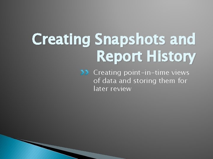 Creating Snapshots and Report History Creating point-in-time views of data and storing them for