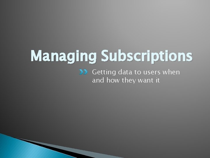 Managing Subscriptions Getting data to users when and how they want it 