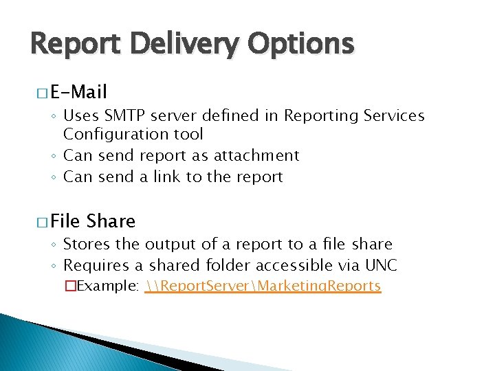 Report Delivery Options � E-Mail ◦ Uses SMTP server defined in Reporting Services Configuration