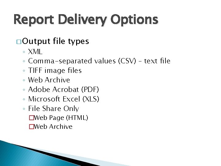 Report Delivery Options � Output ◦ ◦ ◦ ◦ file types XML Comma-separated values