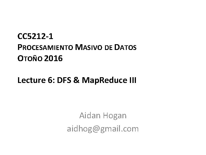 CC 5212 -1 PROCESAMIENTO MASIVO DE DATOS OTOÑO 2016 Lecture 6: DFS & Map.
