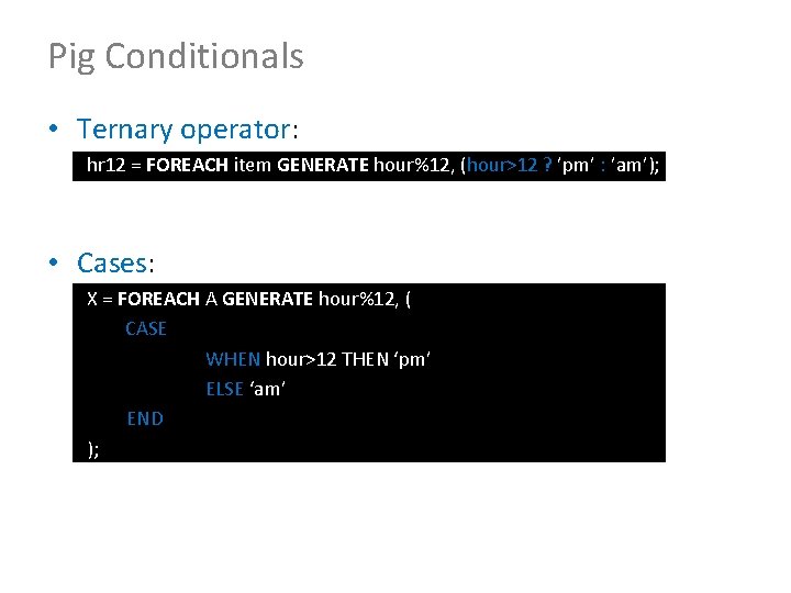 Pig Conditionals • Ternary operator: hr 12 = FOREACH item GENERATE hour%12, (hour>12 ?