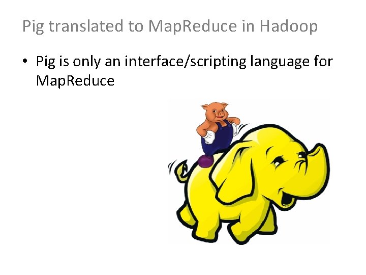 Pig translated to Map. Reduce in Hadoop • Pig is only an interface/scripting language