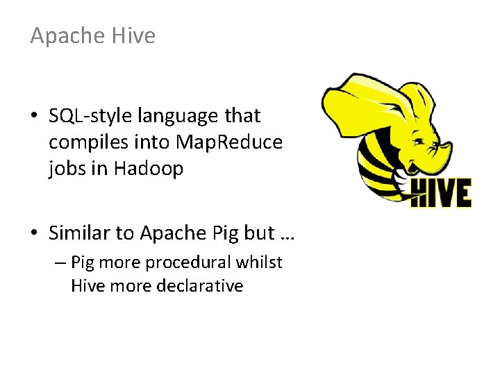 Apache Hive • SQL-style language that compiles into Map. Reduce jobs in Hadoop •