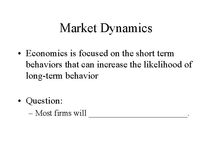 Market Dynamics • Economics is focused on the short term behaviors that can increase Market Dynamics • Economics is focused on the short term behaviors that can increase