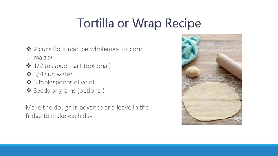 Tortilla or Wrap Recipe v 2 cups flour (can be wholemeal or corn maize)