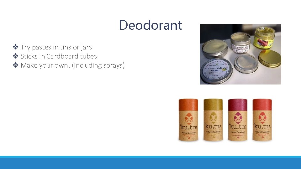 Deodorant v Try pastes in tins or jars v Sticks in Cardboard tubes v