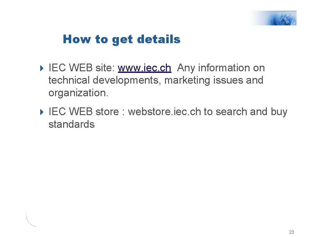 How to get details 4 IEC WEB site: www. iec. ch Any information on