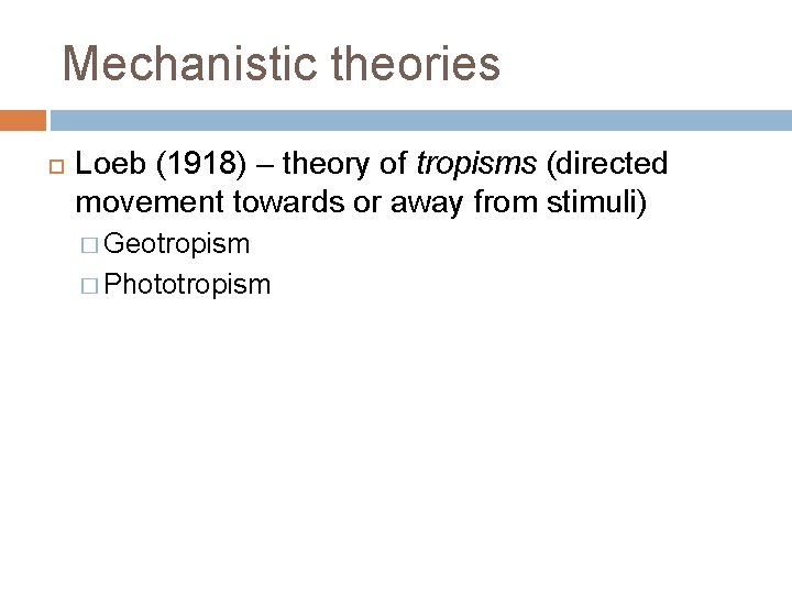 Mechanistic theories Loeb (1918) – theory of tropisms (directed movement towards or away from