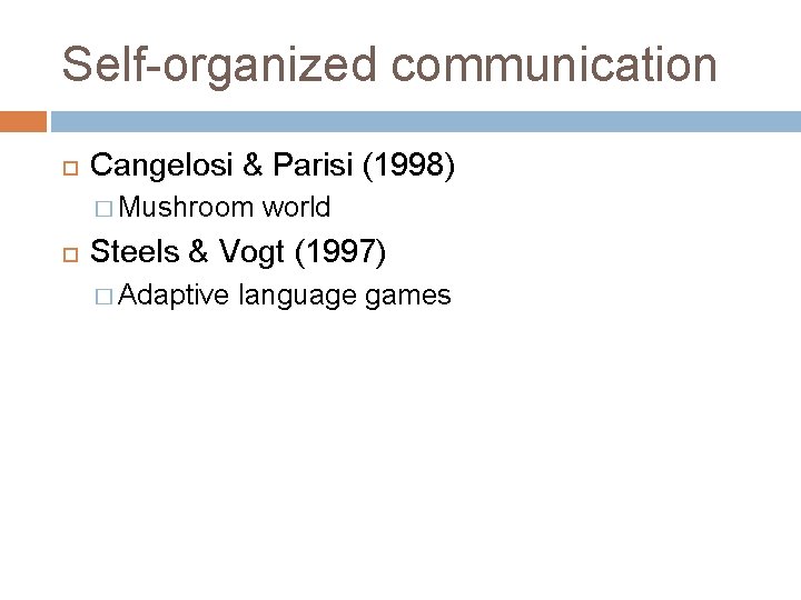 Self-organized communication Cangelosi & Parisi (1998) � Mushroom world Steels & Vogt (1997) �