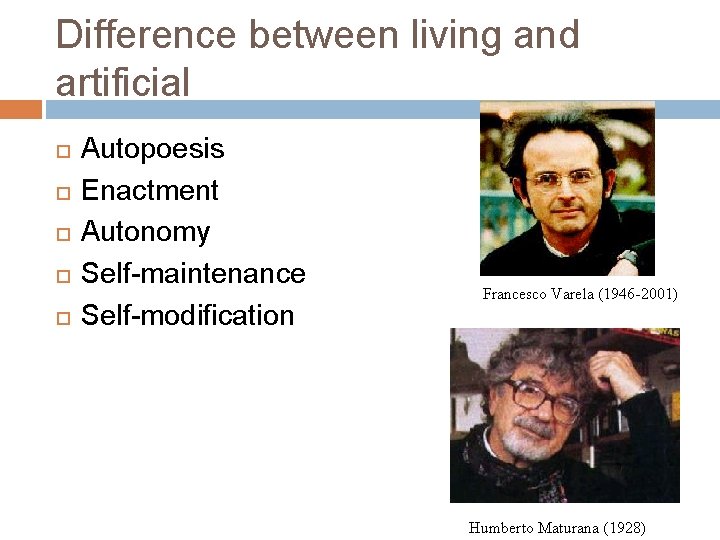 Difference between living and artificial Autopoesis Enactment Autonomy Self-maintenance Self-modification Francesco Varela (1946 -2001)
