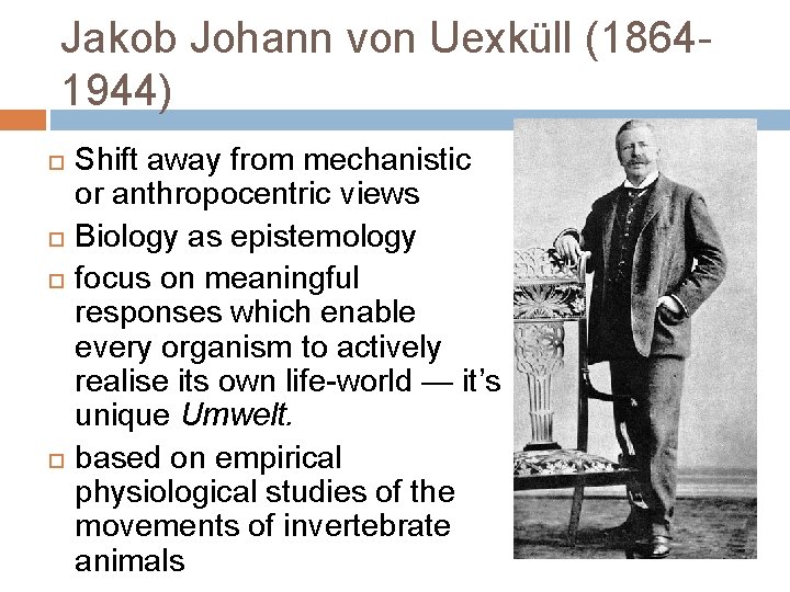 Jakob Johann von Uexküll (18641944) Shift away from mechanistic or anthropocentric views Biology as