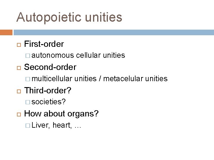 Autopoietic unities First-order � autonomous Second-order � multicellular unities / metacelular unities Third-order? �