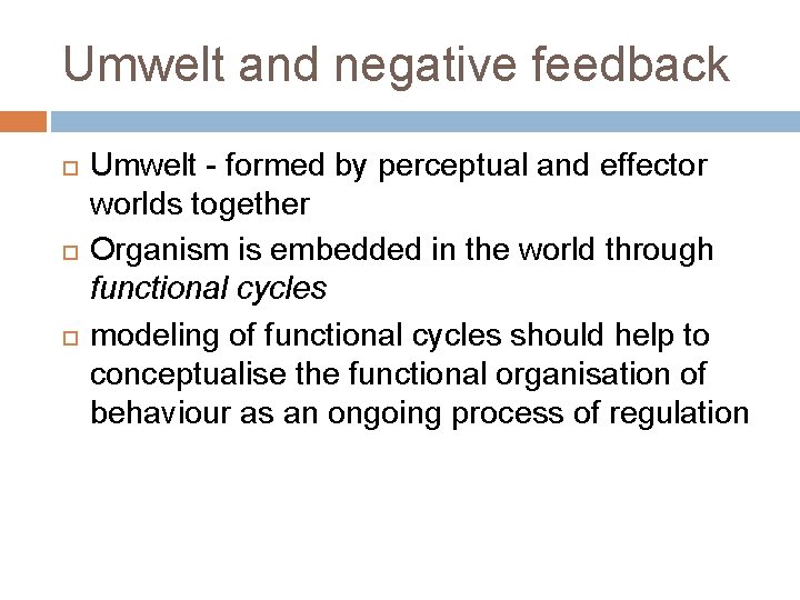 Umwelt and negative feedback Umwelt - formed by perceptual and effector worlds together Organism