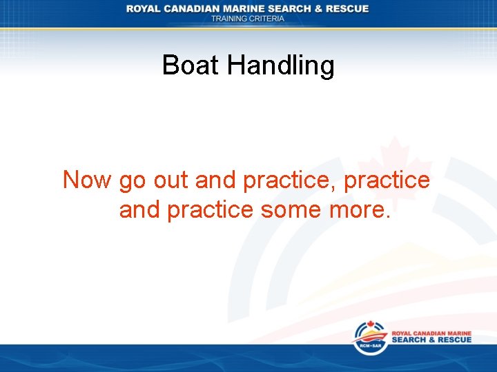 Boat Handling Now go out and practice, practice and practice some more. 