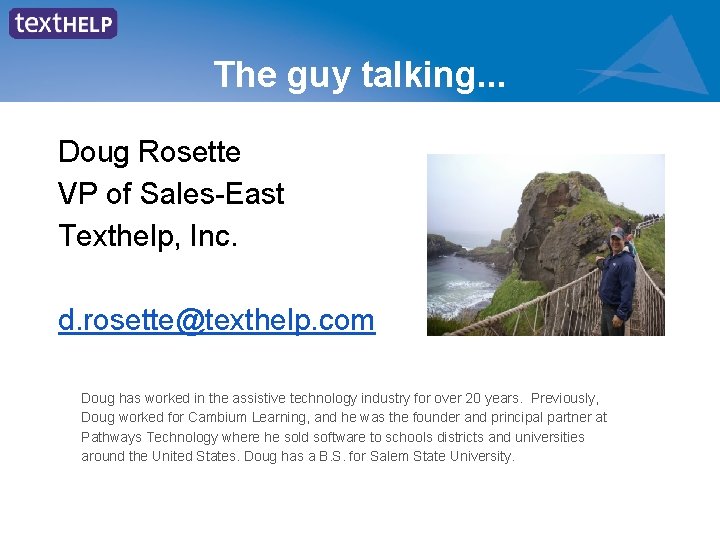 The guy talking. . . Doug Rosette VP of Sales-East Texthelp, Inc. d. rosette@texthelp.