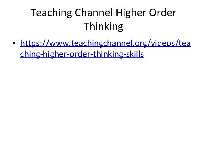 Teaching Channel Higher Order Thinking • https: //www. teachingchannel. org/videos/tea ching-higher-order-thinking-skills 
