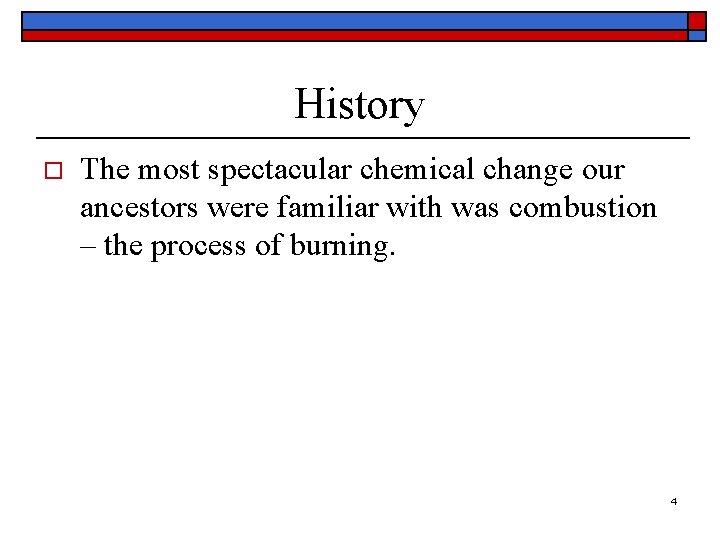 History o The most spectacular chemical change our ancestors were familiar with was combustion