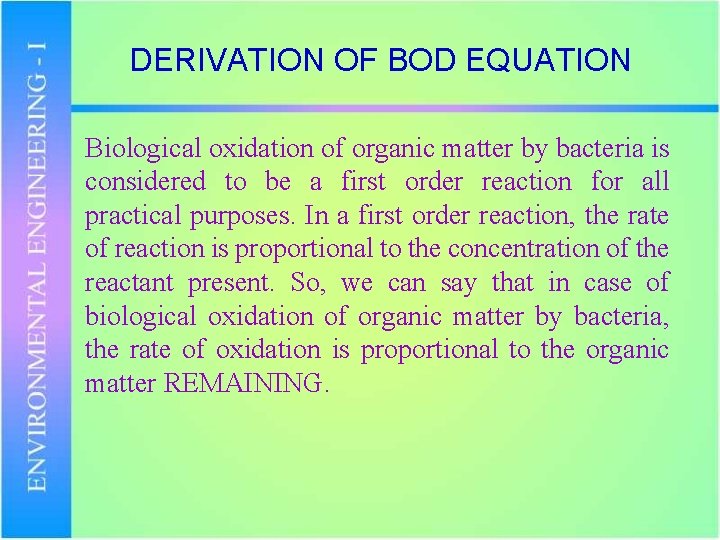DERIVATION OF BOD EQUATION Biological oxidation of organic matter by bacteria is considered to