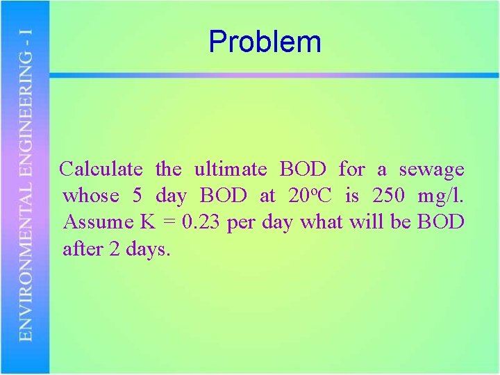 Problem Calculate the ultimate BOD for a sewage whose 5 day BOD at 20