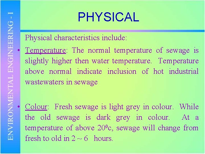 PHYSICAL Physical characteristics include: • Temperature: The normal temperature of sewage is slightly higher
