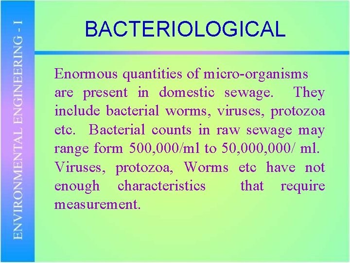 BACTERIOLOGICAL Enormous quantities of micro-organisms are present in domestic sewage. They include bacterial worms,