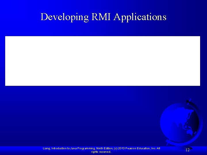 Developing RMI Applications Liang, Introduction to Java Programming, Ninth Edition, (c) 2013 Pearson Education,
