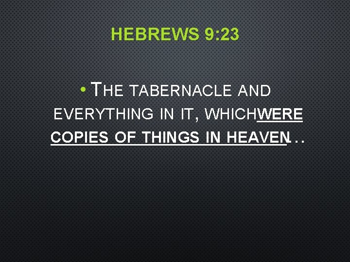 HEBREWS 9: 23 • THE TABERNACLE AND EVERYTHING IN IT, WHICHWERE COPIES OF THINGS