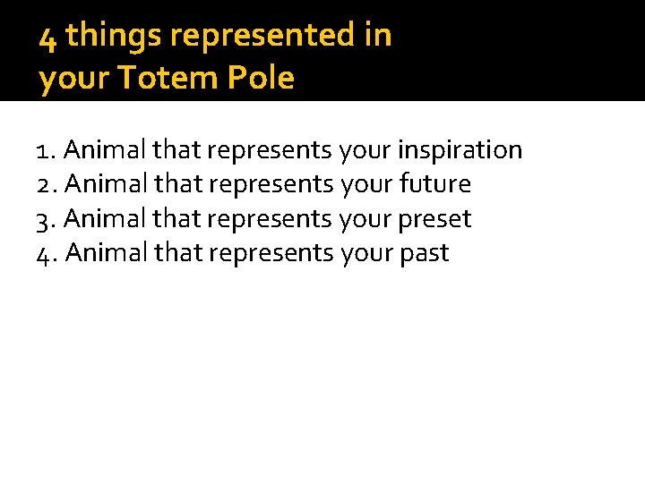 4 things represented in your Totem Pole 1. Animal that represents your inspiration 2.