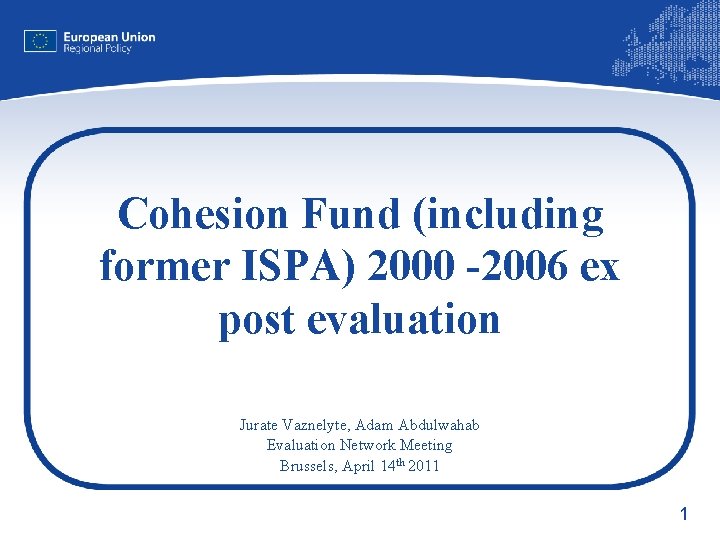 Cohesion Fund (including former ISPA) 2000 -2006 ex post evaluation Jurate Vaznelyte, Adam Abdulwahab