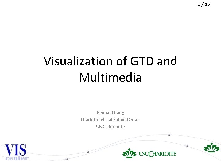 1 / 17 Visualization of GTD and Multimedia Remco Chang Charlotte Visualization Center UNC