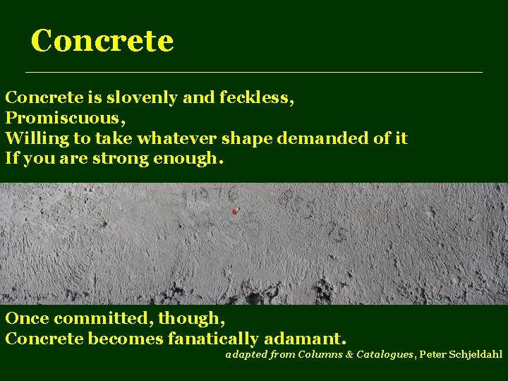 Concrete is slovenly and feckless, Promiscuous, Willing to take whatever shape demanded of it