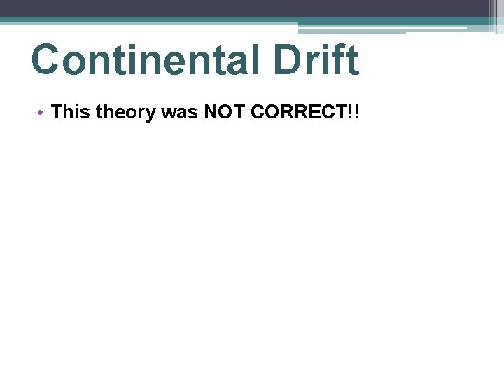 Continental Drift • This theory was NOT CORRECT!! 