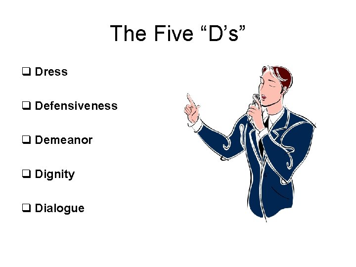 The Five “D’s” q Dress q Defensiveness q Demeanor q Dignity q Dialogue 