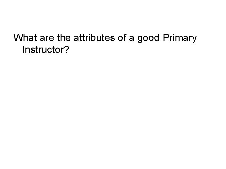 What are the attributes of a good Primary Instructor? 