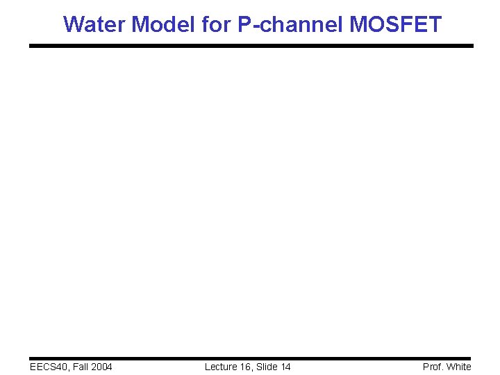 Water Model for P-channel MOSFET EECS 40, Fall 2004 Lecture 16, Slide 14 Prof.