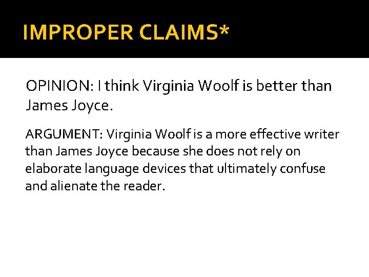 IMPROPER CLAIMS* OPINION: I think Virginia Woolf is better than James Joyce. ARGUMENT: Virginia