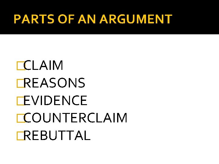 PARTS OF AN ARGUMENT �CLAIM �REASONS �EVIDENCE �COUNTERCLAIM �REBUTTAL 