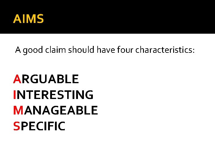 AIMS A good claim should have four characteristics: ARGUABLE INTERESTING MANAGEABLE SPECIFIC 