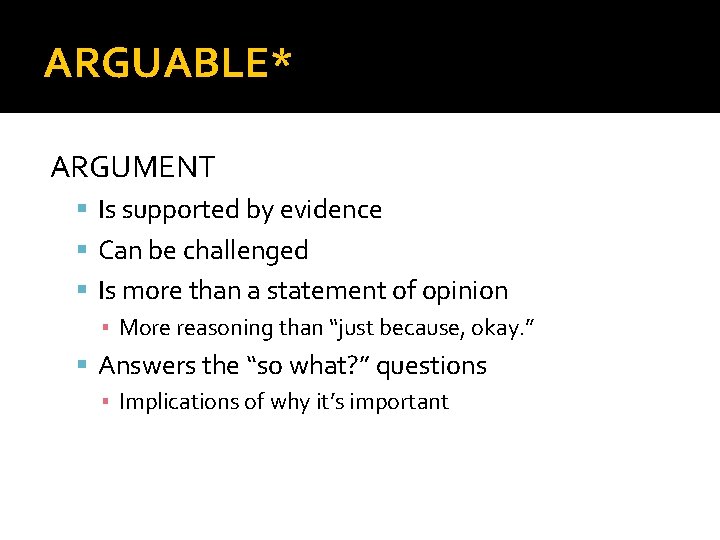 ARGUABLE* ARGUMENT Is supported by evidence Can be challenged Is more than a statement