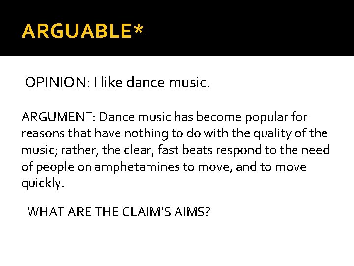 ARGUABLE* OPINION: I like dance music. ARGUMENT: Dance music has become popular for reasons