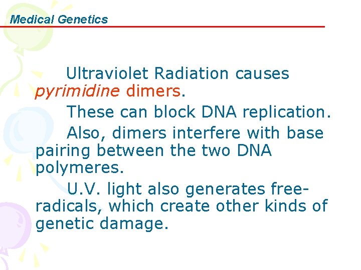 Medical Genetics Ultraviolet Radiation causes pyrimidine dimers. These can block DNA replication. Also, dimers